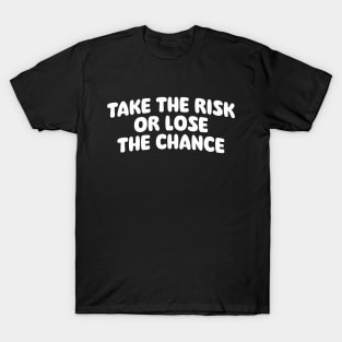 Take the risk or lose the chance T-Shirt